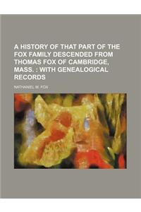 A History of That Part of the Fox Family Descended from Thomas Fox of Cambridge, Mass.