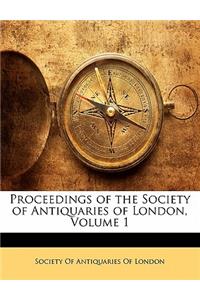 Proceedings of the Society of Antiquaries of London, Volume 1