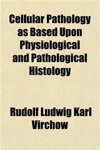 Cellular Pathology as Based Upon Physiological and Pathological Histology