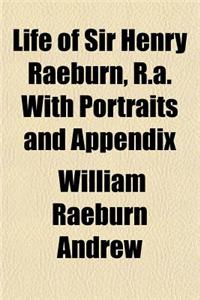 Life of Sir Henry Raeburn, R.A. with Portraits and Appendix