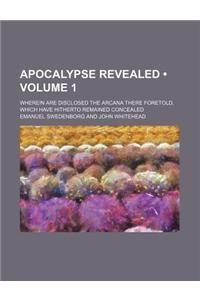 The Apocalypse Revealed; Wherein Are Disclosed the Arcana There Foretold, Which Have Heretofore Remained Concealed Volume 1