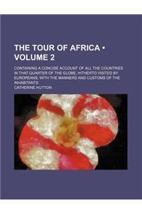 The Tour of Africa (Volume 2); Containing a Concise Account of All the Countries in That Quarter of the Globe, Hitherto Visited by Europeans with the