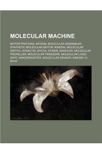 Molecular Machine: Molecular Assembler, Synthetic Molecular Motor, Molecular Switch, Motor Protein, Nanocar, Molecular Propeller