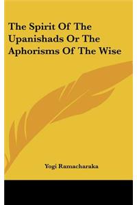 The Spirit of the Upanishads or the Aphorisms of the Wise