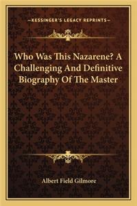 Who Was This Nazarene? A Challenging And Definitive Biography Of The Master