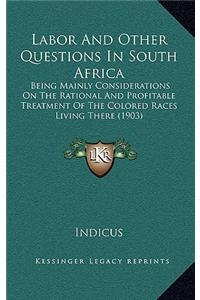 Labor and Other Questions in South Africa: Being Mainly Considerations on the Rational and Profitable Treatment of the Colored Races Living There (1903)