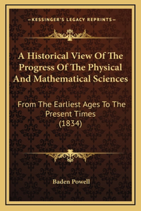 A Historical View Of The Progress Of The Physical And Mathematical Sciences