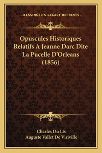 Opuscules Historiques Relatifs A Jeanne Darc Dite La Pucelle D'Orleans (1856)