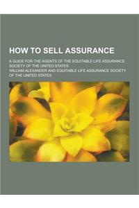 How to Sell Assurance; A Guide for the Agents of the Equitable Life Assurance Society of the United States