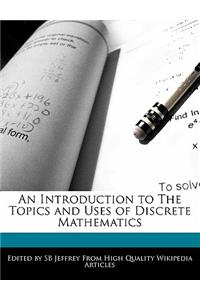 An Introduction to the Topics and Uses of Discrete Mathematics