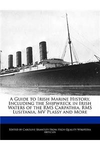 A Guide to Irish Marine History, Including the Shipwreck in Irish Waters of the RMS Carpathia, RMS Lusitania, Mv Plassy and More