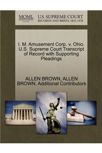 I. M. Amusement Corp. V. Ohio. U.S. Supreme Court Transcript of Record with Supporting Pleadings