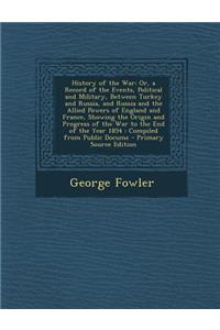 History of the War: Or, a Record of the Events, Political and Military, Between Turkey and Russia, and Russia and the Allied Powers of Eng