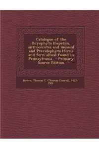 Catalogue of the Bryophyta (Hepatics, Anthocerotes and Mosses) and Pteridophyta (Ferns and Fern-Allies) Found in Pennsylvania