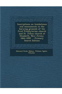 Inscriptions on Tombstones and Monuments in the Burying Grounds of the First Presbyterian Church and St. Johns Church at Elizabeth, New Jersey. 1664-1