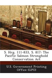 S. Hrg. 111-833, S. 817: The Pacific Salmon Stronghold Conservation ACT