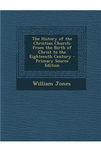 The History of the Christian Church: From the Birth of Christ to the Eighteenth Century