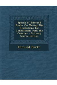 Speech of Edmund Burke on Moving His Resolutions for Conciliation with the Colonies