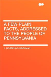 A Few Plain Facts, Addressed to the People of Pennsylvania