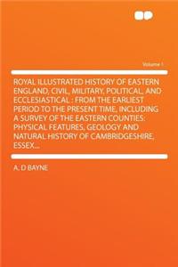 Royal Illustrated History of Eastern England, Civil, Military, Political, and Ecclesiastical
