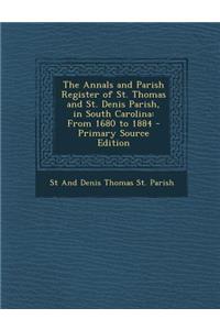 The Annals and Parish Register of St. Thomas and St. Denis Parish, in South Carolina: From 1680 to 1884