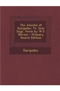 The Alcestis of Euripides, Tr. Into Engl. Verse by W.F. Nevins
