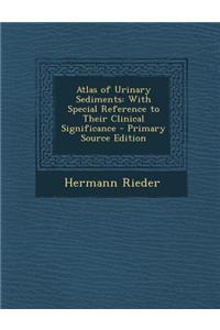 Atlas of Urinary Sediments: With Special Reference to Their Clinical Significance - Primary Source Edition