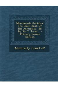 Monumenta Juridica. the Black Book of the Admiralty, Ed. by Sir T. Twiss...