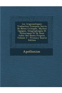 Les Argonautiques: Traduction Francaise Suivie de Notes Critiques, Mythol Ogiques, Geographiques Et Historiques Et de Deux Index Des Noms Propres, Volume 2