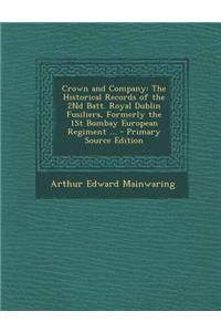 Crown and Company: The Historical Records of the 2nd Batt. Royal Dublin Fusiliers, Formerly the 1st Bombay European Regiment ... - Primar