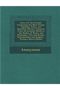 Gems for the Fireside: Comprising the Most Unique, Touching, Pithy, and Beautiful Literary Treasures From the Greatest Minds in the Realms of Poetry a