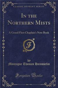 In the Northern Mists: A Grand Fleet Chaplain's Note Book (Classic Reprint)
