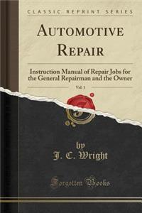 Automotive Repair, Vol. 1: Instruction Manual of Repair Jobs for the General Repairman and the Owner (Classic Reprint)