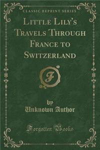 Little Lily's Travels Through France to Switzerland (Classic Reprint)