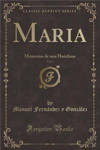 Maria, Vol. 1: Memorias de Una HuÃ©rfana (Classic Reprint)