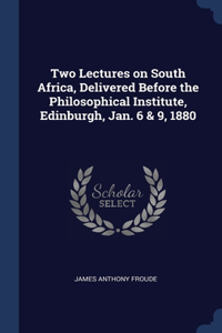Two Lectures on South Africa, Delivered Before the Philosophical Institute, Edinburgh, Jan. 6 & 9, 1880