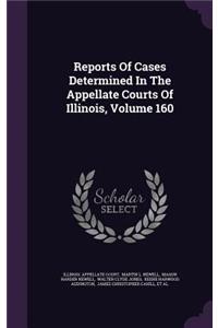 Reports of Cases Determined in the Appellate Courts of Illinois, Volume 160