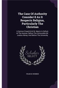 The Case Of Authority Consider'd As It Respects Religion, Particularly The Christian
