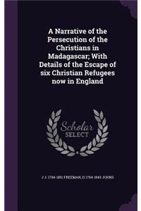 A Narrative of the Persecution of the Christians in Madagascar; With Details of the Escape of six Christian Refugees now in England