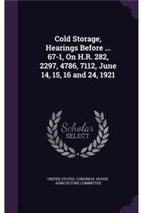 Cold Storage, Hearings Before ... 67-1, On H.R. 282, 2297, 4786, 7112, June 14, 15, 16 and 24, 1921
