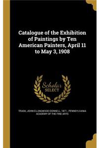 Catalogue of the Exhibition of Paintings by Ten American Painters, April 11 to May 3, 1908