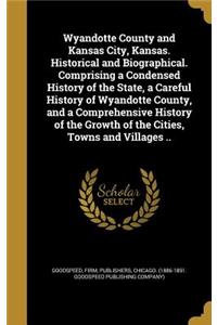 Wyandotte County and Kansas City, Kansas. Historical and Biographical. Comprising a Condensed History of the State, a Careful History of Wyandotte County, and a Comprehensive History of the Growth of the Cities, Towns and Villages ..