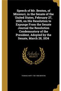Speech of Mr. Benton, of Missouri, in the Senate of the United States, February 27, 1835, on His Resolution to Expunge From the Senate Journal the Resolution Condemnatory of the President, Adopted by the Senate, March 28, 1834