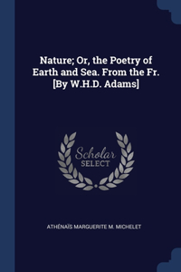 Nature; Or, the Poetry of Earth and Sea. From the Fr. [By W.H.D. Adams]