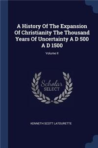 A History of the Expansion of Christianity the Thousand Years of Uncertainty A D 500 A D 1500; Volume II