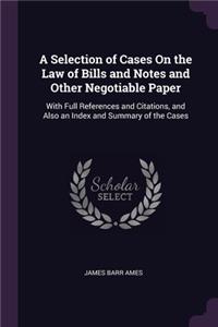 Selection of Cases On the Law of Bills and Notes and Other Negotiable Paper: With Full References and Citations, and Also an Index and Summary of the Cases