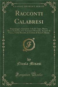 Racconti Calabresi: Brigantaggio, Giovanni, Cola IL Lupo, Marco, Rocco lo Scemo, Fra Tommaso l'Eremita, Accanto al Fuoco, Triste Ricordo, la Certosa di Serra S. Bruno (Classic Reprint)