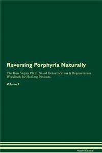 Reversing Porphyria Naturally The Raw Vegan Plant-Based Detoxification & Regeneration Workbook for Healing Patients. Volume 2