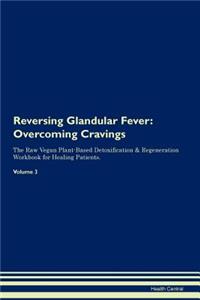 Reversing Glandular Fever: Overcoming Cravings the Raw Vegan Plant-Based Detoxification & Regeneration Workbook for Healing Patients. Volume 3