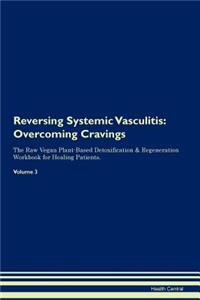 Reversing Systemic Vasculitis: Overcoming Cravings the Raw Vegan Plant-Based Detoxification & Regeneration Workbook for Healing Patients. Volume 3